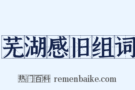 芜湖感旧组词是什么意思的图片